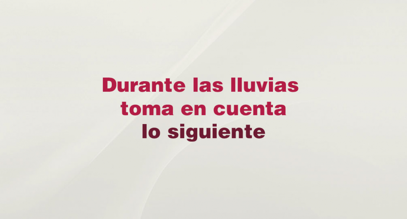 Durante las lluvias toma en cuenta lo siguiente